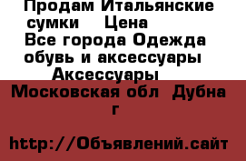 Продам Итальянские сумки. › Цена ­ 3 000 - Все города Одежда, обувь и аксессуары » Аксессуары   . Московская обл.,Дубна г.